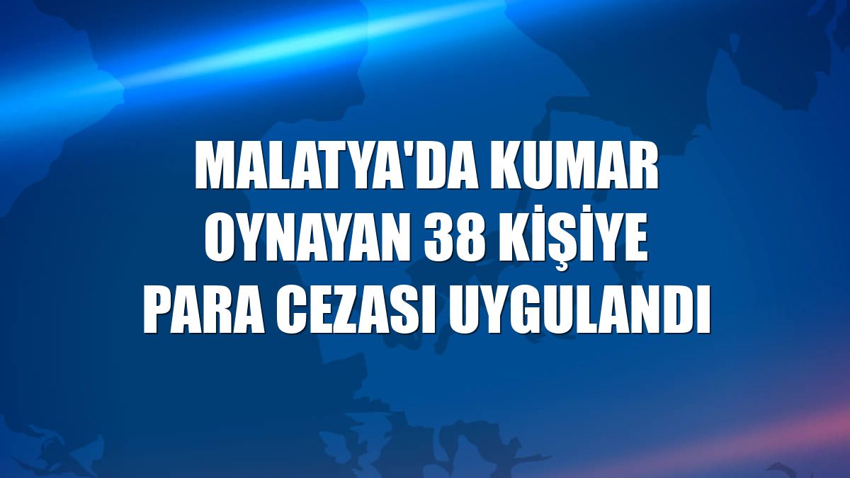 Malatya'da kumar oynayan 38 kişiye para cezası uygulandı