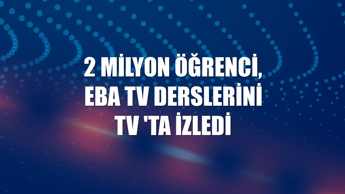 2 milyon öğrenci, EBA TV derslerini TV 'ta izledi