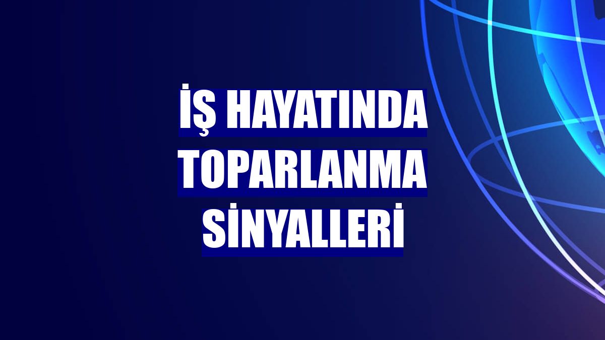 İş hayatında toparlanma sinyalleri