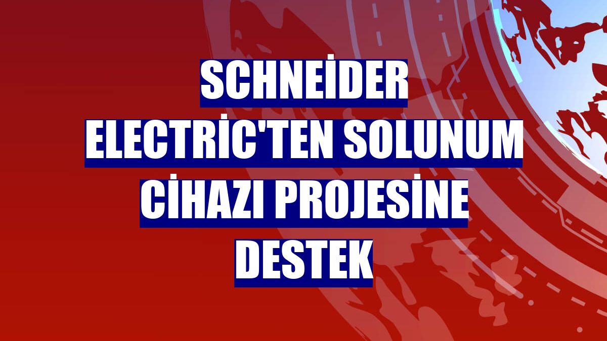 Schneider Electric'ten solunum cihazı projesine destek