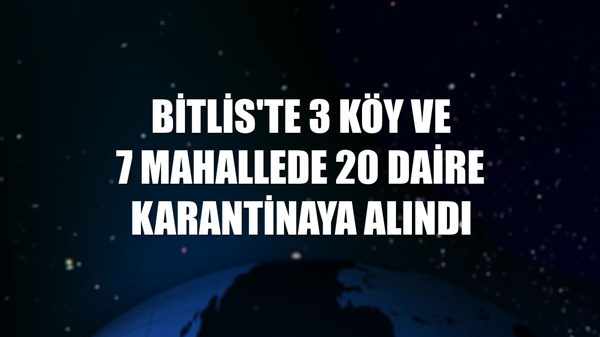 Bitlis'te 3 köy ve 7 mahallede 20 daire karantinaya alındı