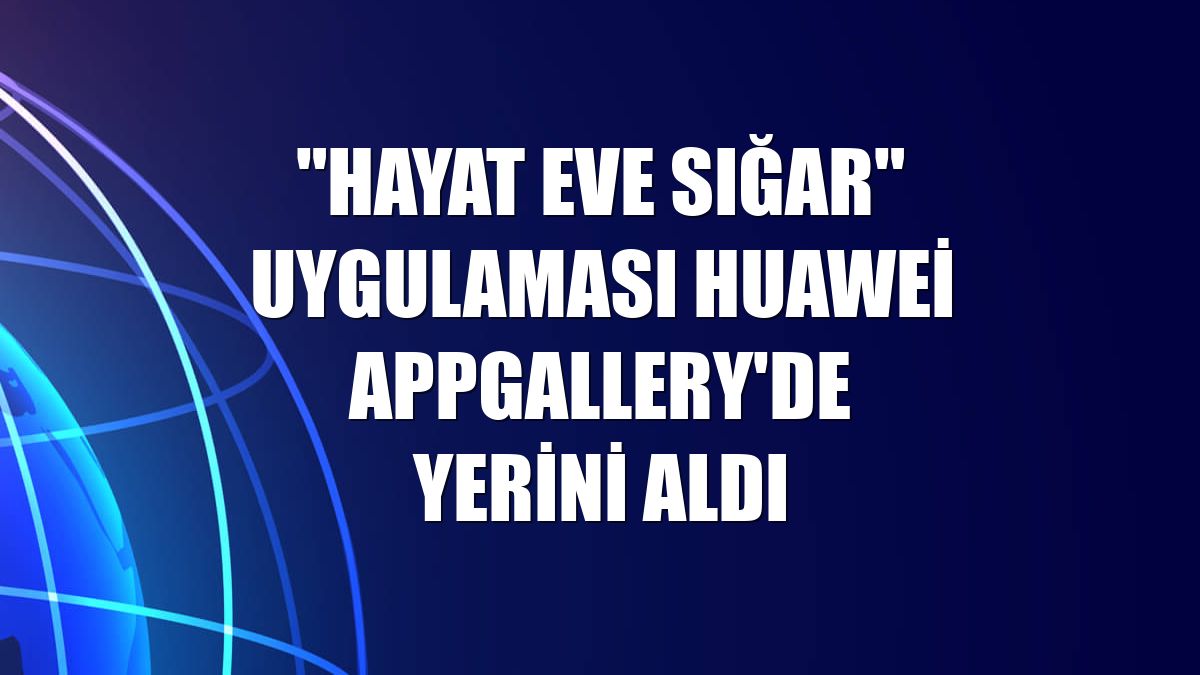"Hayat Eve Sığar" uygulaması Huawei AppGallery'de yerini aldı