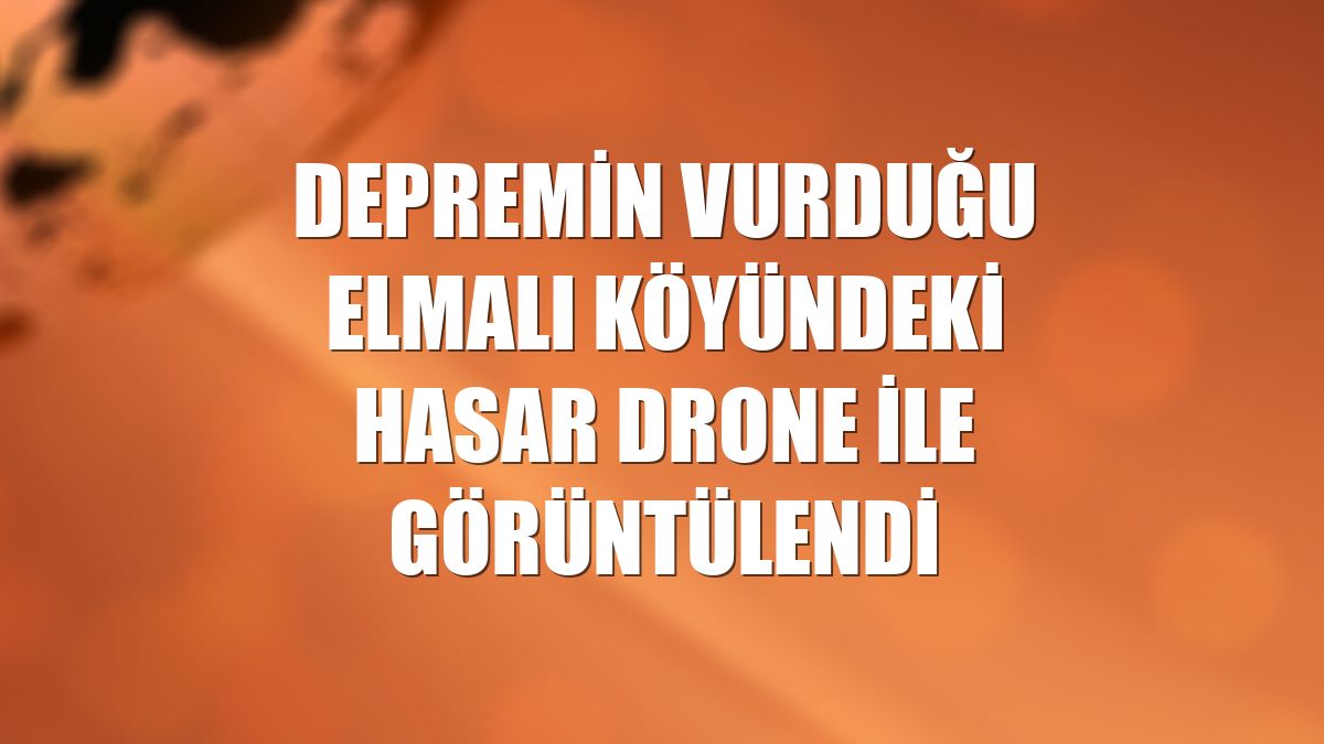 Depremin vurduğu Elmalı köyündeki hasar drone ile görüntülendi