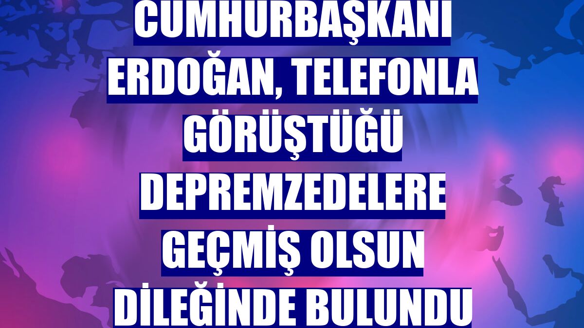 Cumhurbaşkanı Erdoğan, telefonla görüştüğü depremzedelere geçmiş olsun dileğinde bulundu