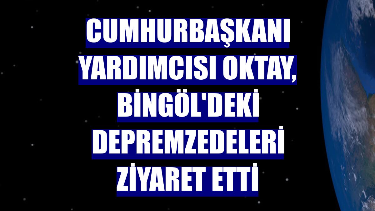 Cumhurbaşkanı Yardımcısı Oktay, Bingöl'deki depremzedeleri ziyaret etti