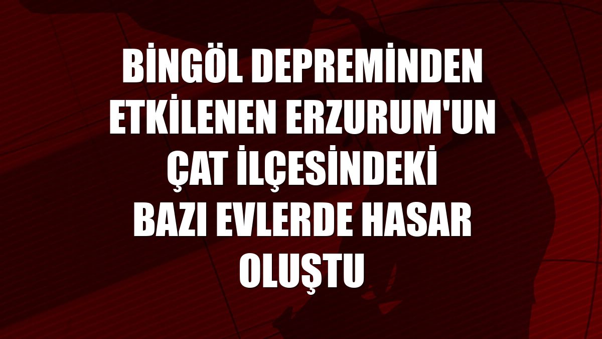 Bingöl depreminden etkilenen Erzurum'un Çat ilçesindeki bazı evlerde hasar oluştu