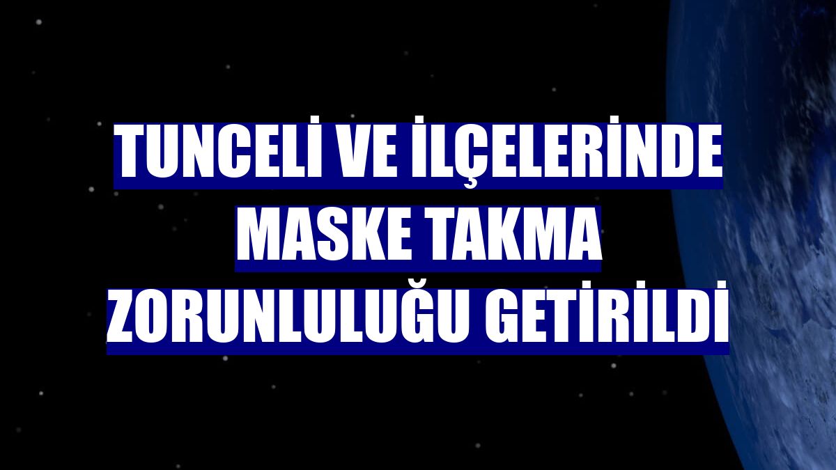 Tunceli ve ilçelerinde maske takma zorunluluğu getirildi