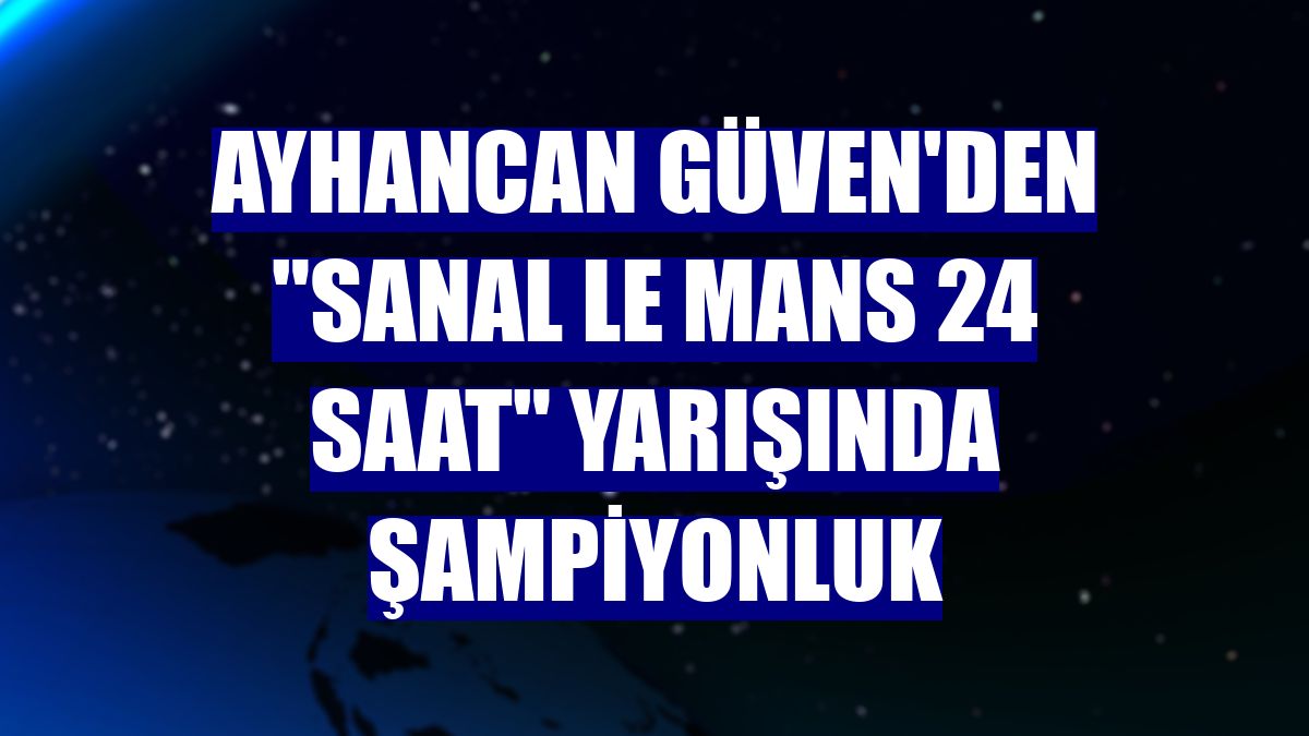 Ayhancan Güven'den "Sanal Le Mans 24 Saat" yarışında şampiyonluk