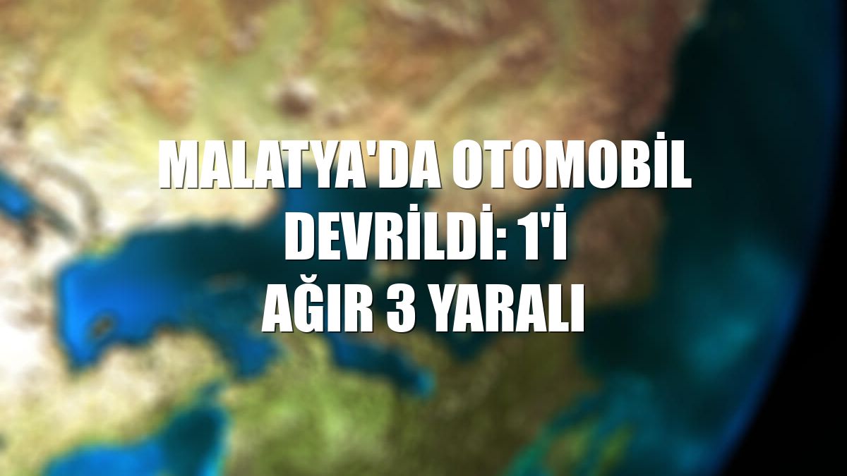 Malatya'da otomobil devrildi: 1'i ağır 3 yaralı