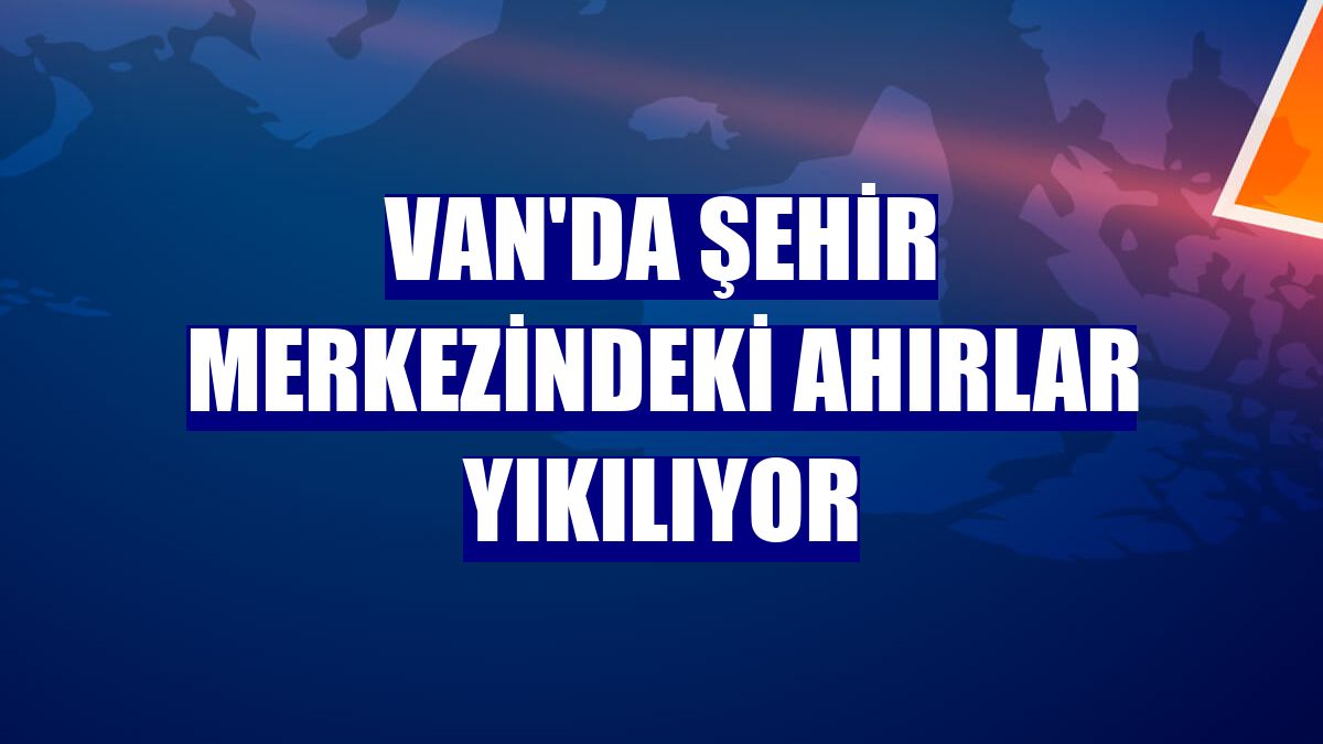 Van'da şehir merkezindeki ahırlar yıkılıyor