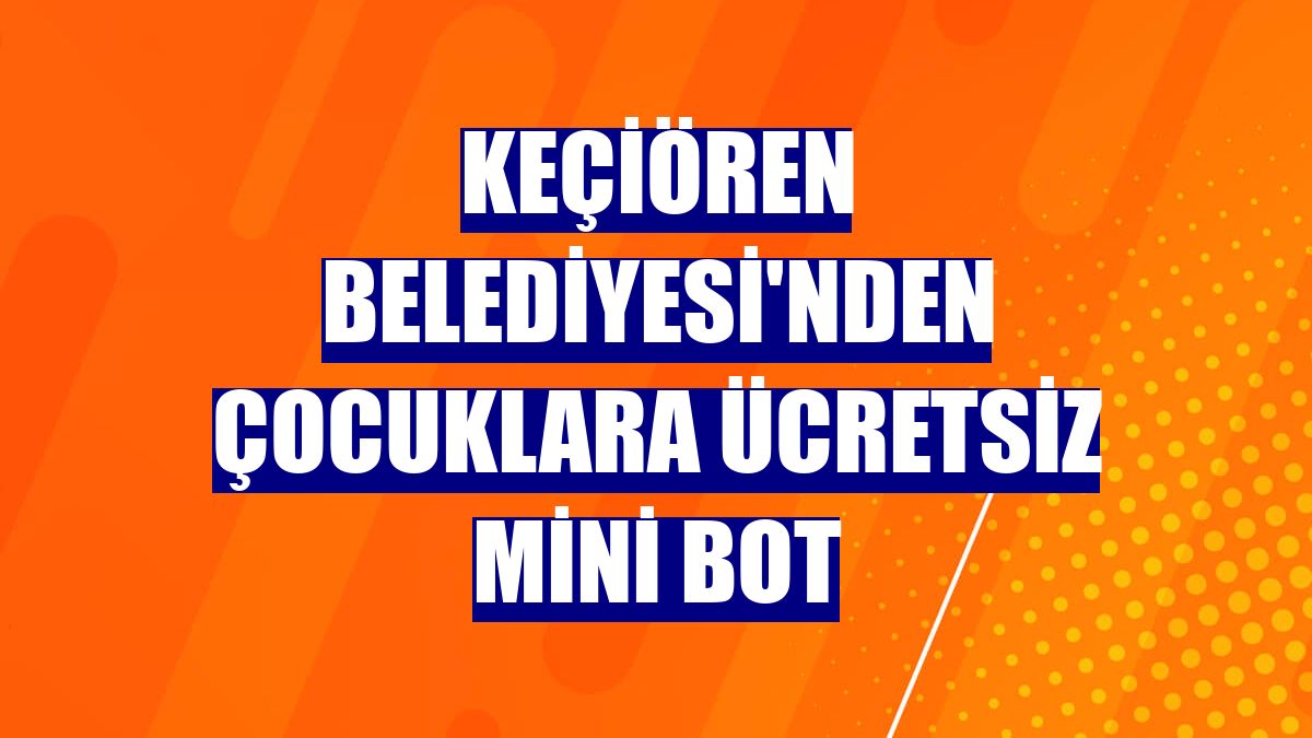Keçiören Belediyesi'nden çocuklara ücretsiz mini bot