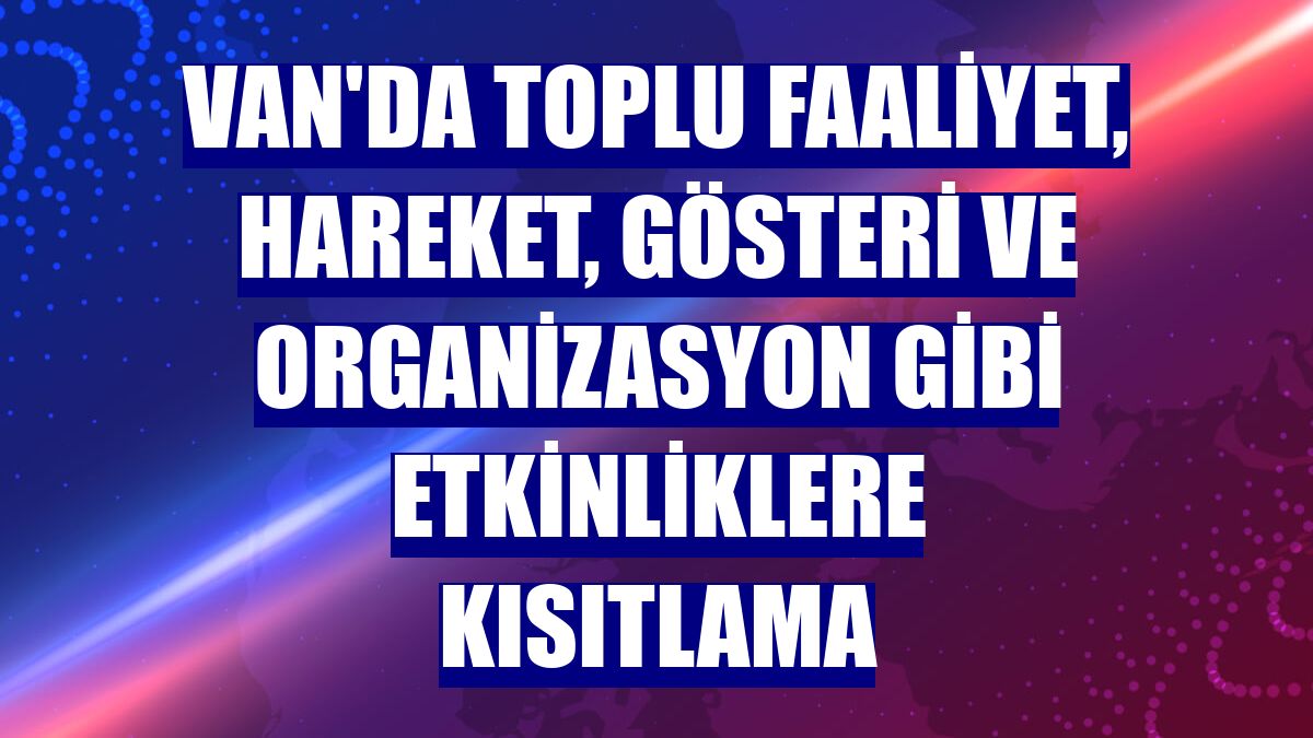Van'da toplu faaliyet, hareket, gösteri ve organizasyon gibi etkinliklere kısıtlama
