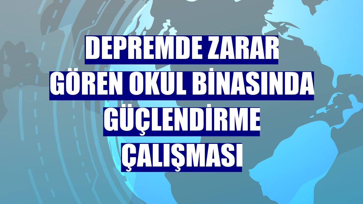 Depremde zarar gören okul binasında güçlendirme çalışması