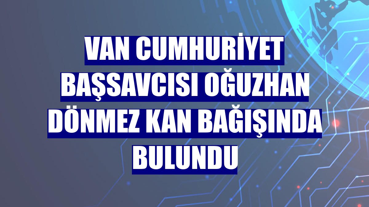 Van Cumhuriyet Başsavcısı Oğuzhan Dönmez kan bağışında bulundu