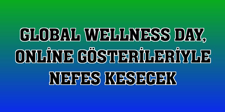Global Wellness Day, online gösterileriyle nefes kesecek