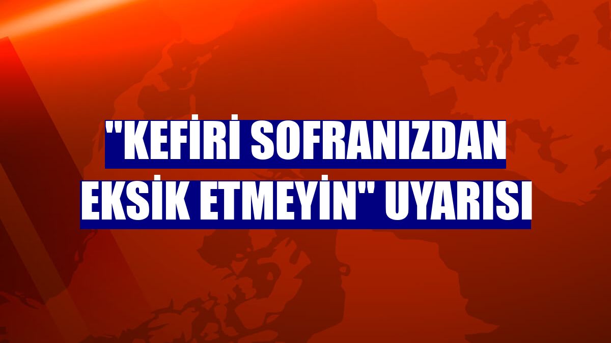 "Kefiri sofranızdan eksik etmeyin" uyarısı