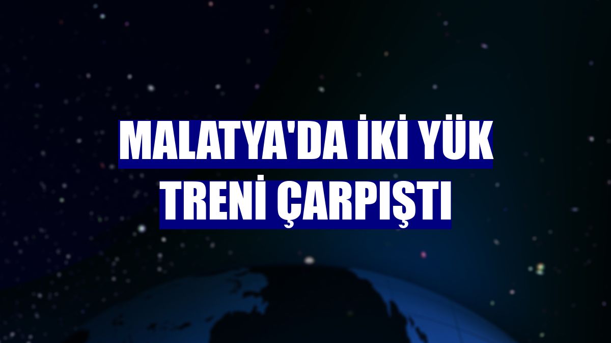 Malatya'da iki yük treni çarpıştı