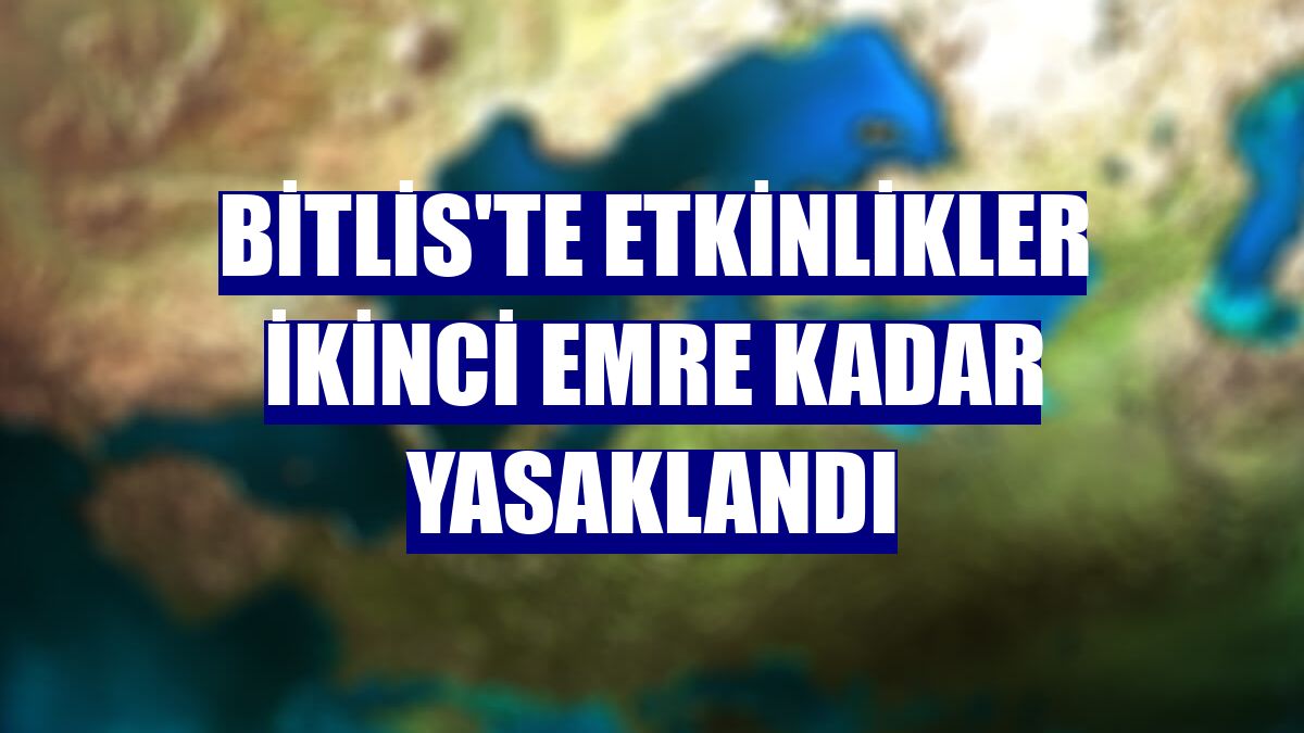 Bitlis'te etkinlikler ikinci emre kadar yasaklandı
