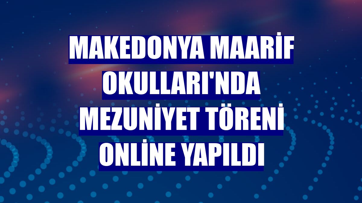 Makedonya Maarif Okulları'nda mezuniyet töreni online yapıldı