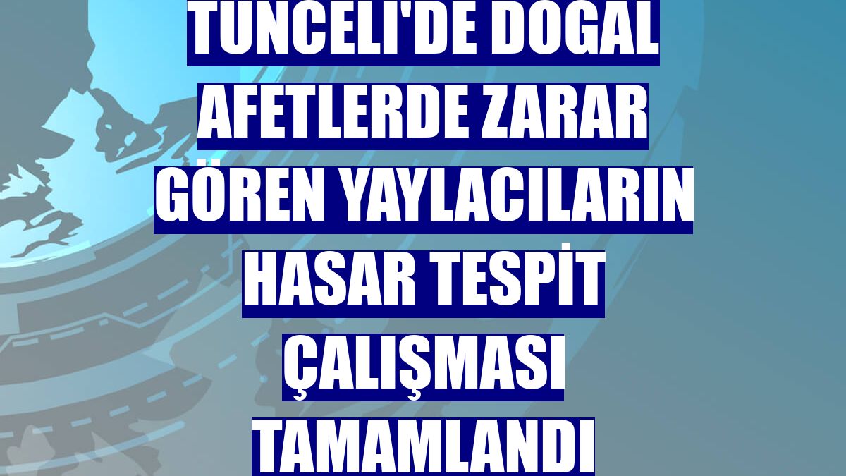 Tunceli'de doğal afetlerde zarar gören yaylacıların hasar tespit çalışması tamamlandı