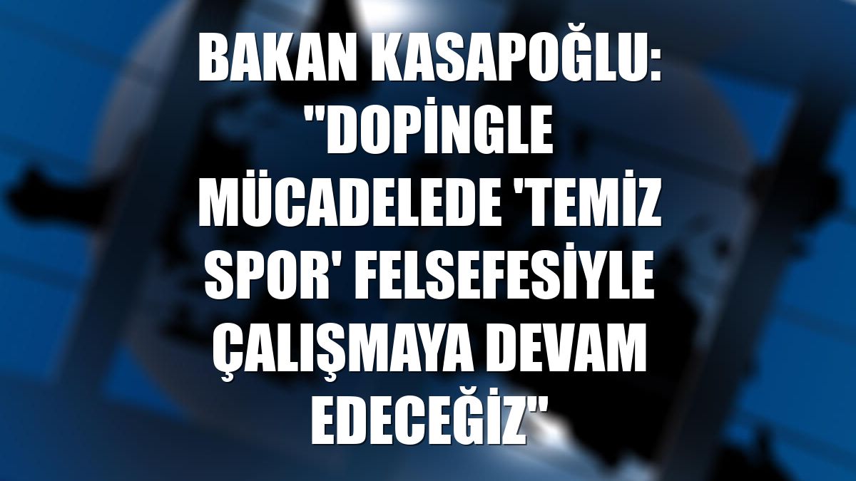 Bakan Kasapoğlu: "Dopingle mücadelede 'temiz spor' felsefesiyle çalışmaya devam edeceğiz"