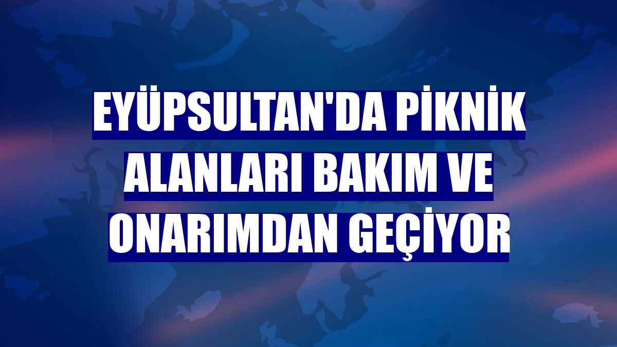 Eyüpsultan'da piknik alanları bakım ve onarımdan geçiyor
