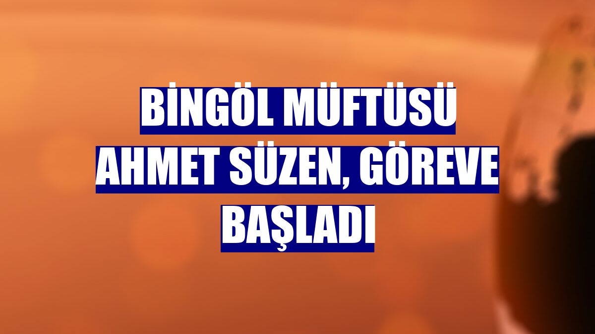 Bingöl Müftüsü Ahmet Süzen, göreve başladı