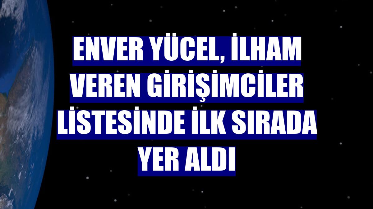 Enver Yücel, ilham veren girişimciler listesinde ilk sırada yer aldı