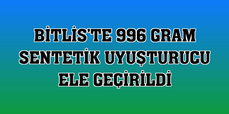 Bitlis'te 996 gram sentetik uyuşturucu ele geçirildi