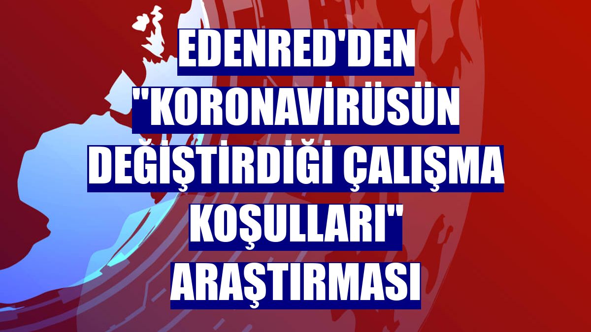 Edenred'den "Koronavirüsün Değiştirdiği Çalışma Koşulları" araştırması
