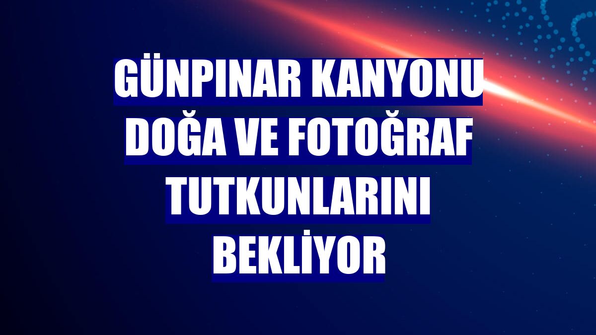 Günpınar Kanyonu doğa ve fotoğraf tutkunlarını bekliyor