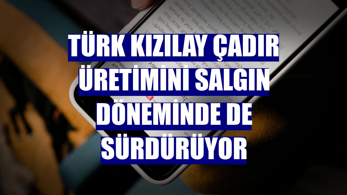 Türk Kızılay çadır üretimini salgın döneminde de sürdürüyor