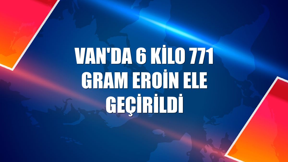 Van'da 6 kilo 771 gram eroin ele geçirildi
