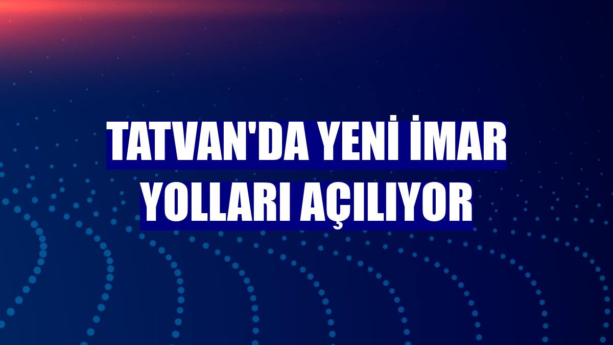 Tatvan'da yeni imar yolları açılıyor