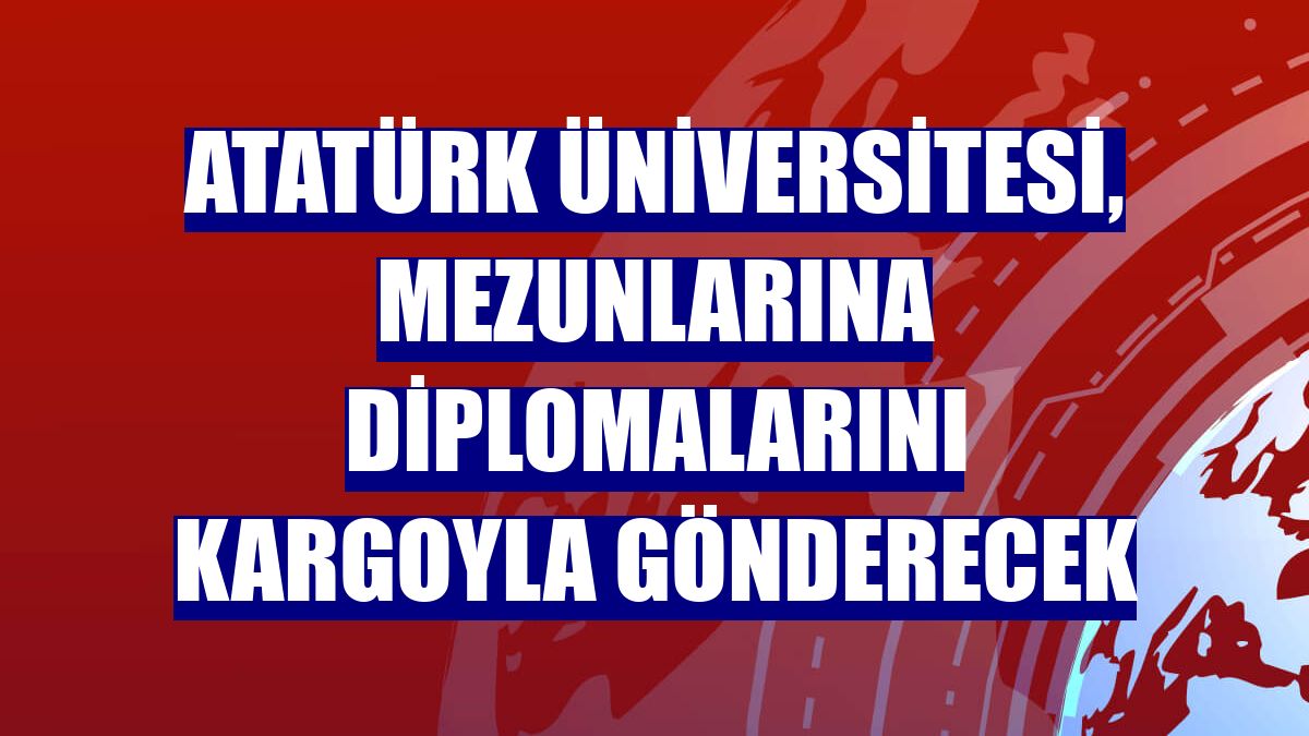 Atatürk Üniversitesi, mezunlarına diplomalarını kargoyla gönderecek