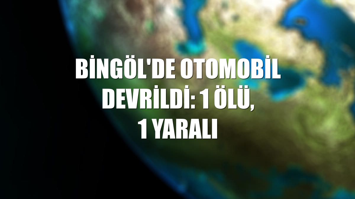 Bingöl'de otomobil devrildi: 1 ölü, 1 yaralı