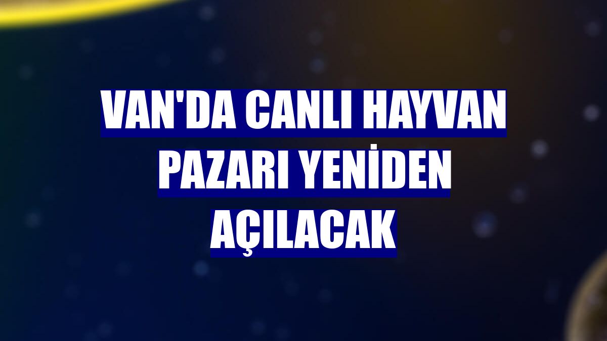Van'da canlı hayvan pazarı yeniden açılacak