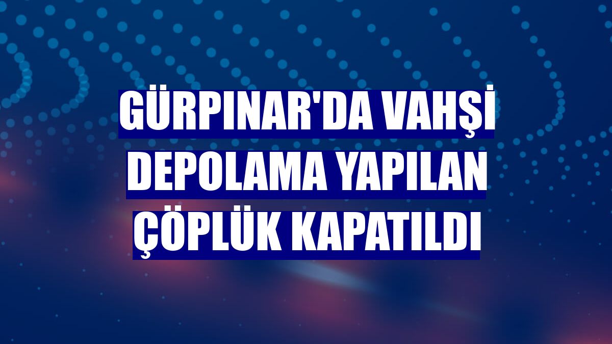 Gürpınar'da vahşi depolama yapılan çöplük kapatıldı