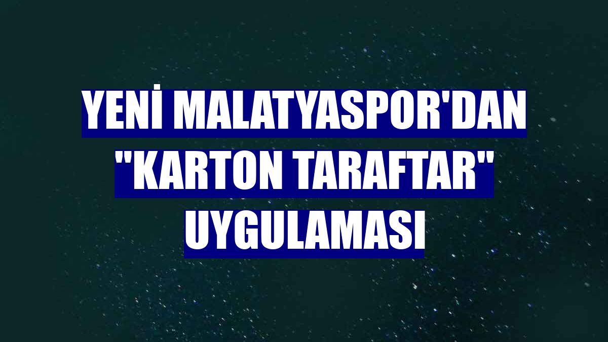 Yeni Malatyaspor'dan "karton taraftar" uygulaması