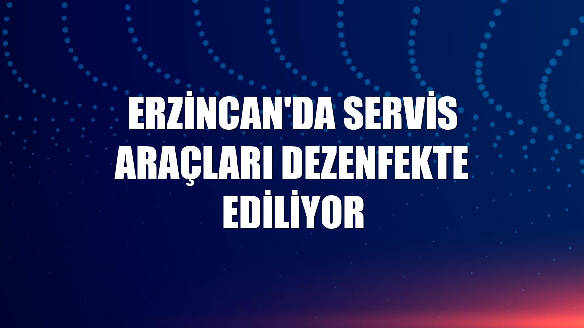 Erzincan'da servis araçları dezenfekte ediliyor