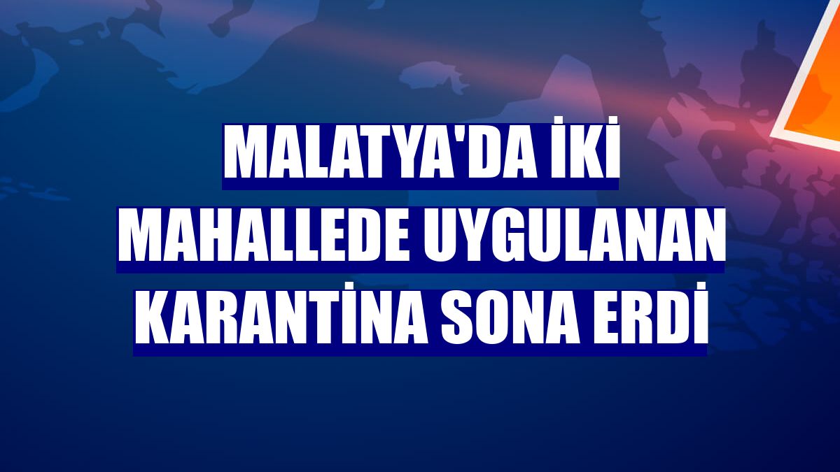Malatya'da iki mahallede uygulanan karantina sona erdi