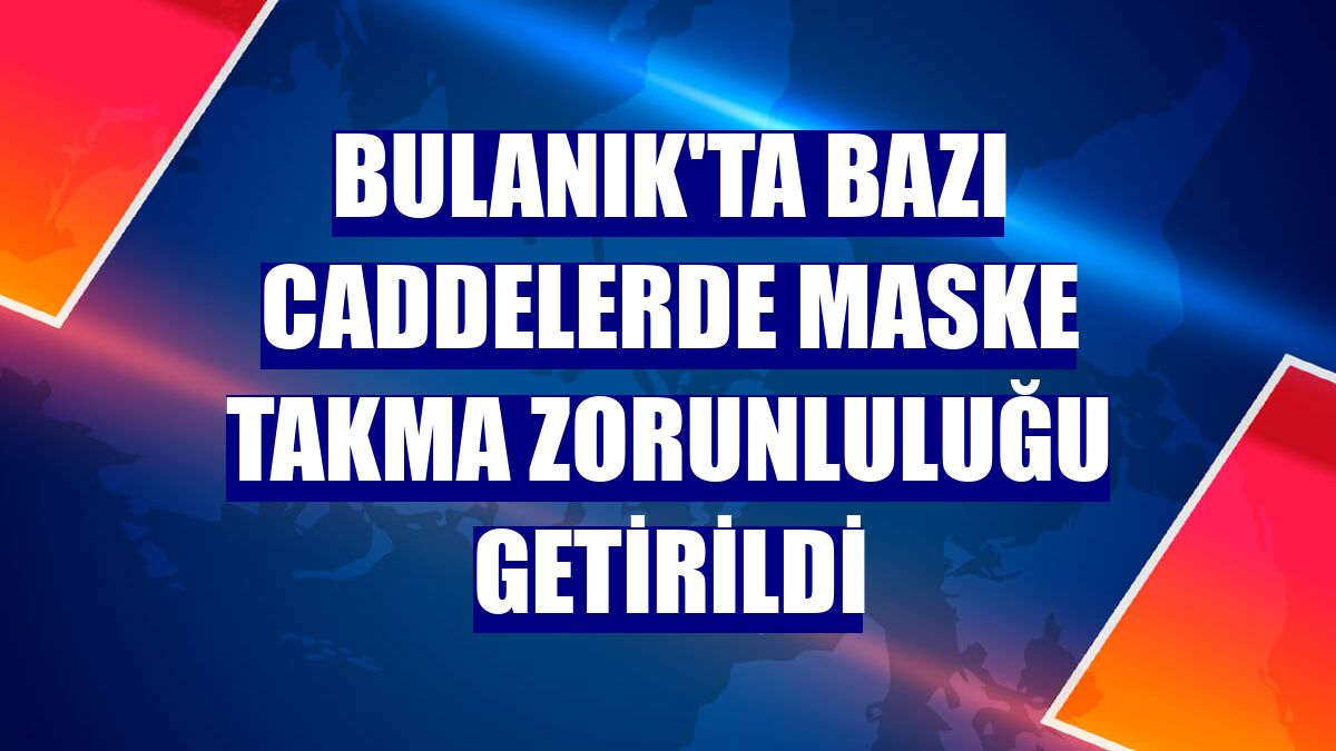 Bulanık'ta bazı caddelerde maske takma zorunluluğu getirildi