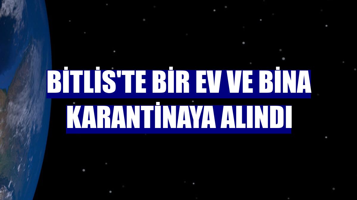 Bitlis'te bir ev ve bina karantinaya alındı