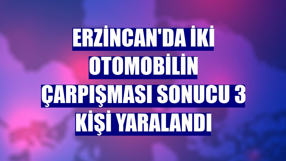 Erzincan'da iki otomobilin çarpışması sonucu 3 kişi yaralandı