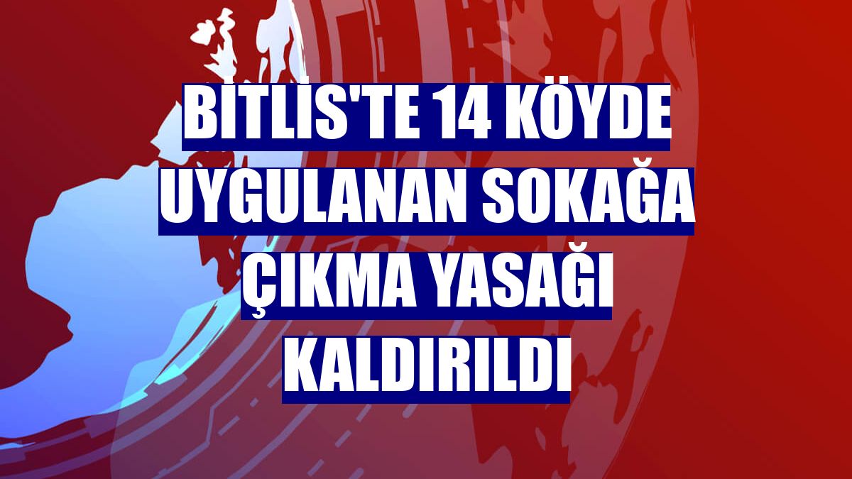 Bitlis'te 14 köyde uygulanan sokağa çıkma yasağı kaldırıldı
