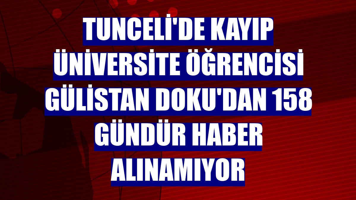 Tunceli'de kayıp üniversite öğrencisi Gülistan Doku'dan 158 gündür haber alınamıyor