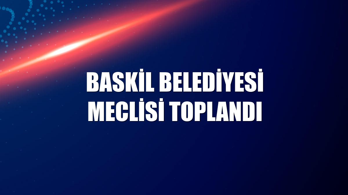 Baskil Belediyesi Meclisi toplandı