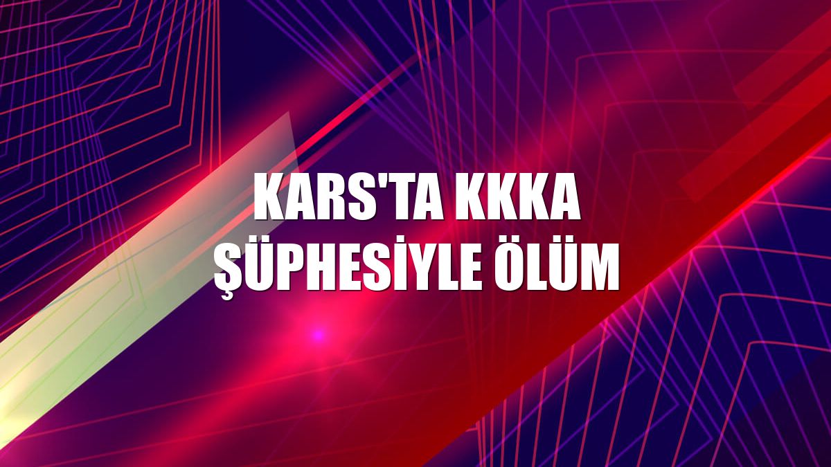 Kars'ta KKKA şüphesiyle ölüm