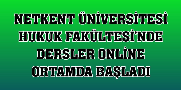 Netkent Üniversitesi Hukuk Fakültesi'nde dersler online ortamda başladı