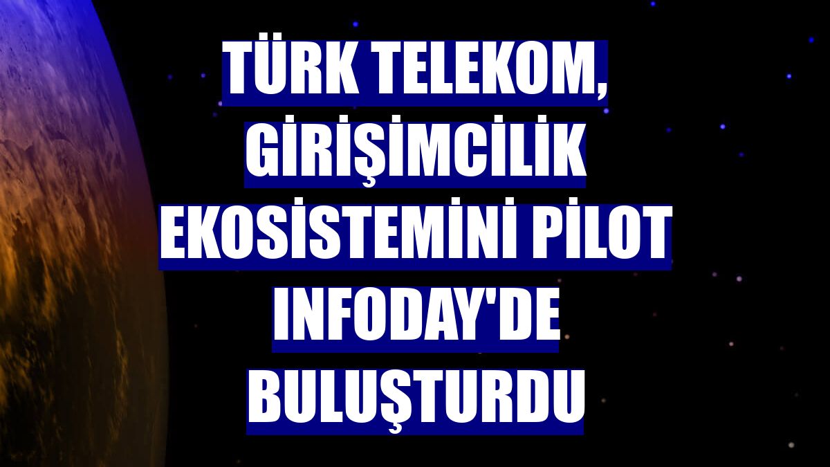 Türk Telekom, girişimcilik ekosistemini PİLOT Infoday'de buluşturdu